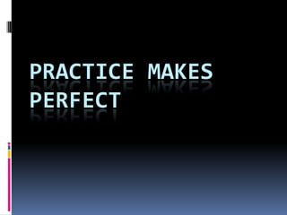 PRACTICE MAKES
PERFECT
 