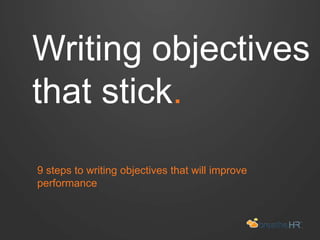 Writing
objectives
that stick.
9 steps to writing objectives that will improve performance
 