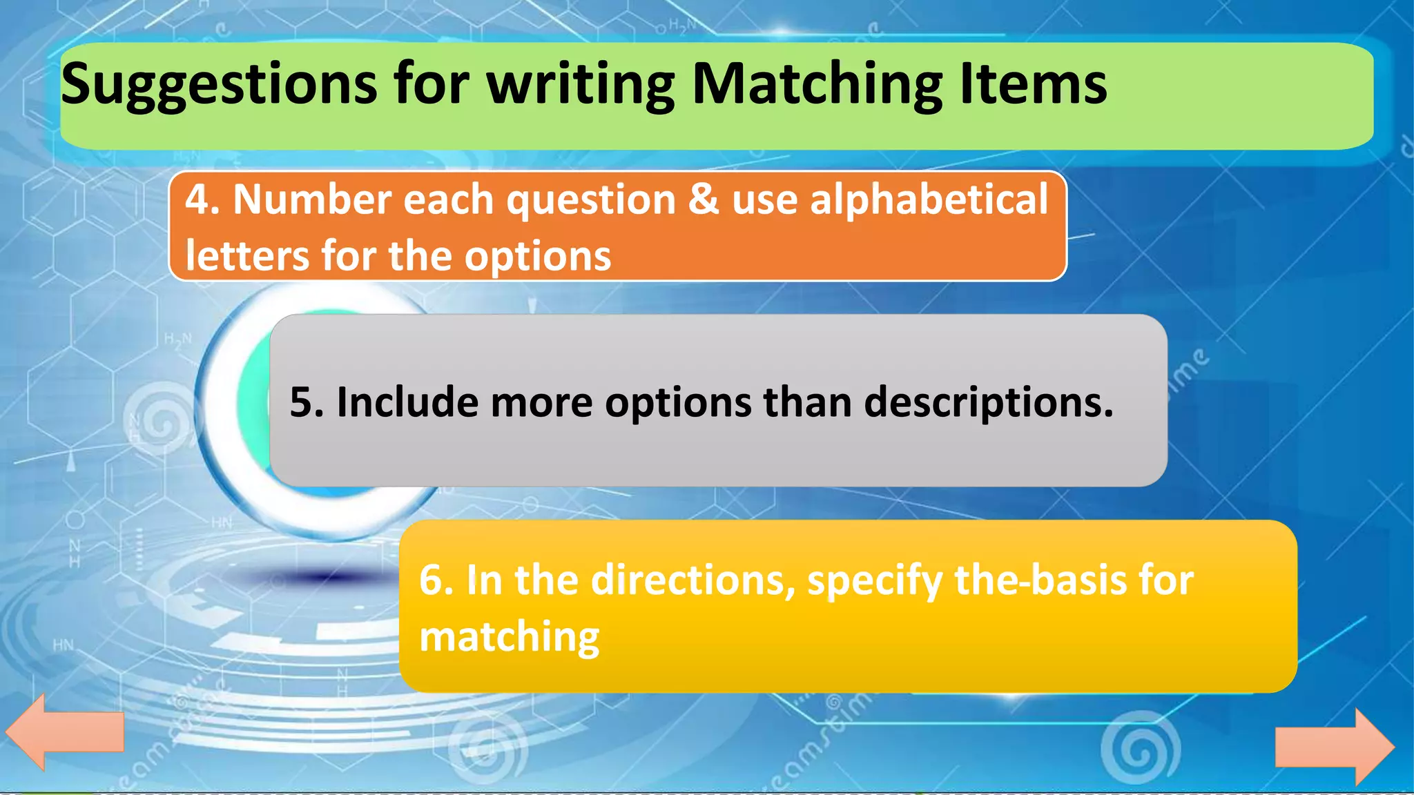 Suggestions for writing Matching Items
4. Number each question & use alphabetical
letters for the options
5. Include more options than descriptions.
6. In the directions, specify the basis for
matching
 