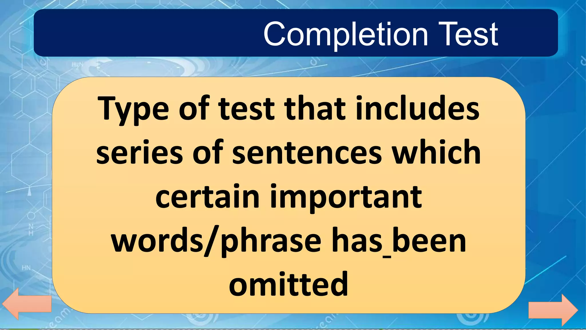 Completion Test
Type of test that includes
series of sentences which
certain important
words/phrase has been
omitted
 