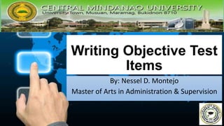 Writing Objective Test
Items
By: Nessel D. Montejo
Master of Arts in Administration & Supervision
 