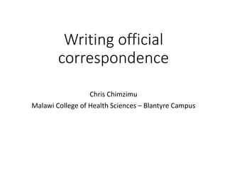 Writing official
correspondence
Chris Chimzimu
Malawi College of Health Sciences – Blantyre Campus
 