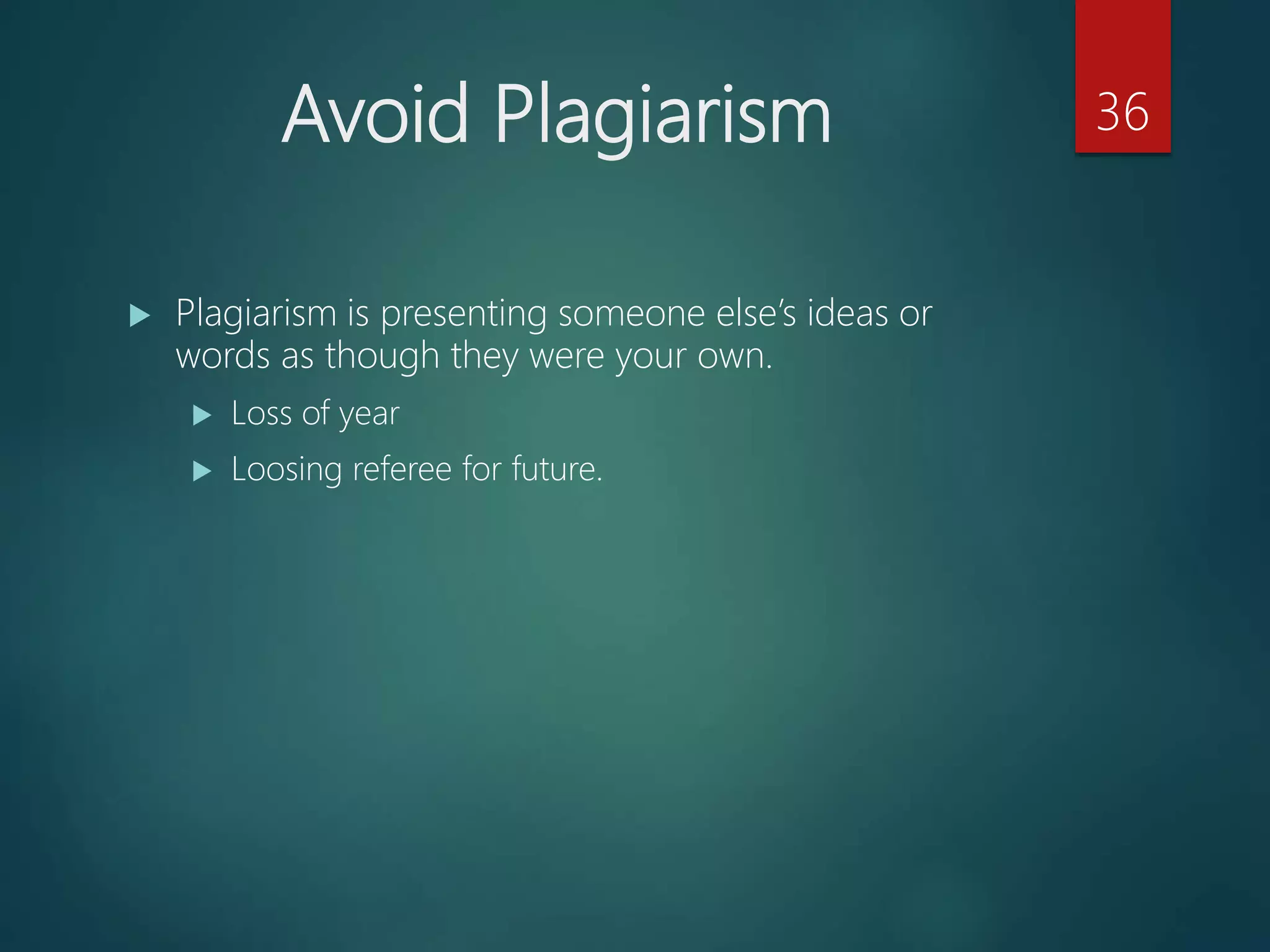 Avoid Plagiarism
 Plagiarism is presenting someone else’s ideas or
words as though they were your own.
 Loss of year
 Loosing referee for future.
36
 