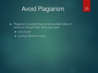 Avoid Plagiarism
 Plagiarism is presenting someone else’s ideas or
words as though they were your own.
 Loss of year
 Loosing referee for future.
36
 