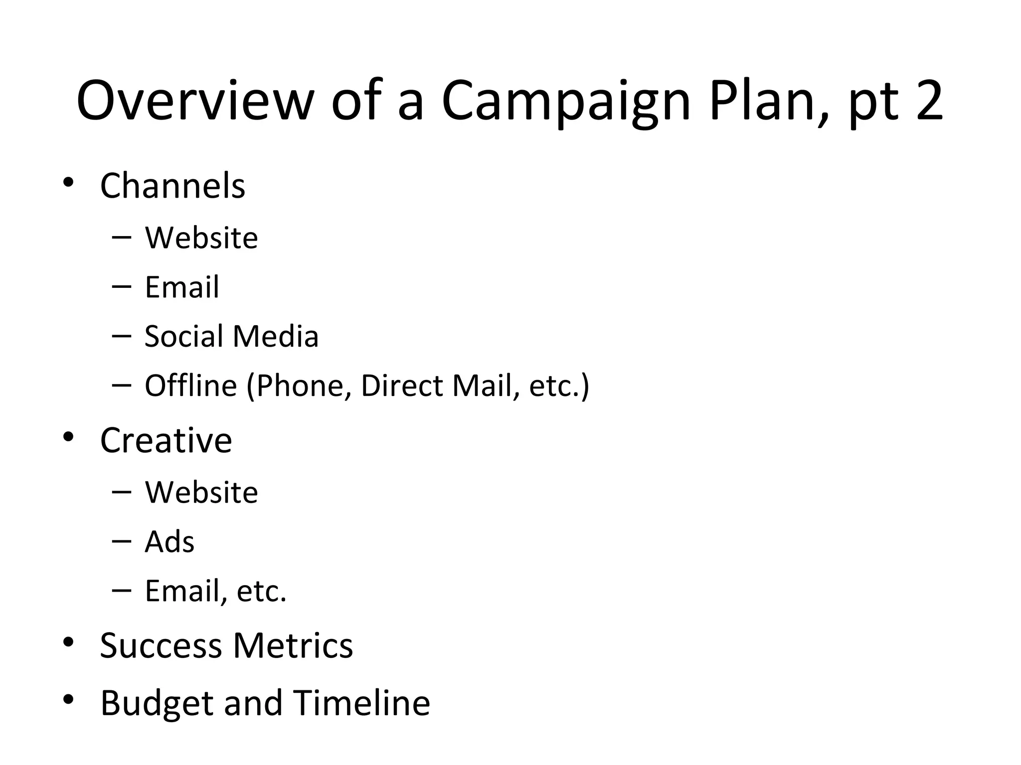 Overview of a Campaign Plan, pt 2 Channels Website Email Social Media Offline (Phone, Direct Mail, etc.) Creative Website Ads Email, etc. Success Metrics Budget and Timeline 