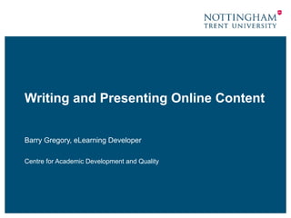 Writing and Presenting Online Content
Barry Gregory, eLearning Developer
Centre for Academic Development and Quality
 