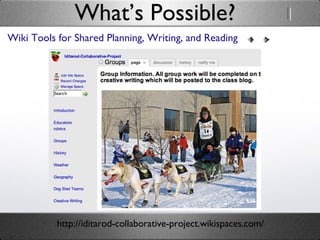 What’s Possible? Wiki Tools for Shared Planning, Writing, and Reading http://iditarod-collaborative-project.wikispaces.com/ 