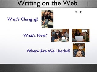 Writing on the Web What’s Changing? What’s New? Where Are We Headed? 