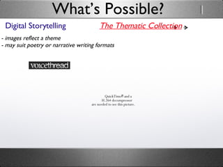 Digital Storytelling What’s Possible? The Thematic Collection - images reflect a theme - may suit poetry or narrative writing formats 