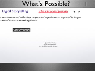 Digital Storytelling What’s Possible? The Personal Journal -  reactions to and reflections on personal experiences as captured in images - suited to narrative writing format 