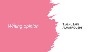 Writing opinion
T. ALHUSAIN
ALMATROUSHI
 
