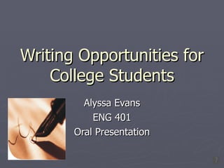 Writing Opportunities for College Students Alyssa Evans ENG 401 Oral Presentation 