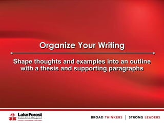 Organize Your Writing
Shape thoughts and examples into an outline
  with a thesis and supporting paragraphs
 