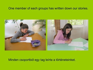One member of each groups has written down our stories.




Minden csoportból egy tag leírta a történeteinket.
 