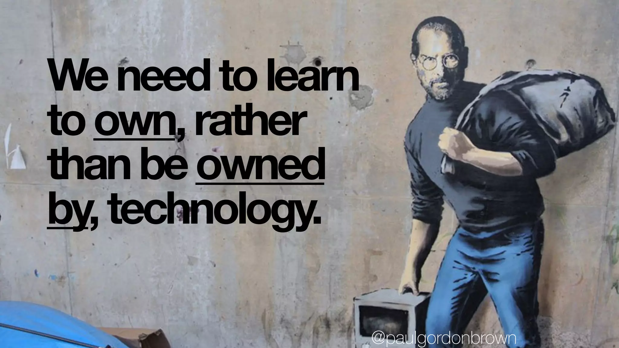 Weneedtolearn
toown,rather
thanbeowned
by,technology.
@paulgordonbrown
 