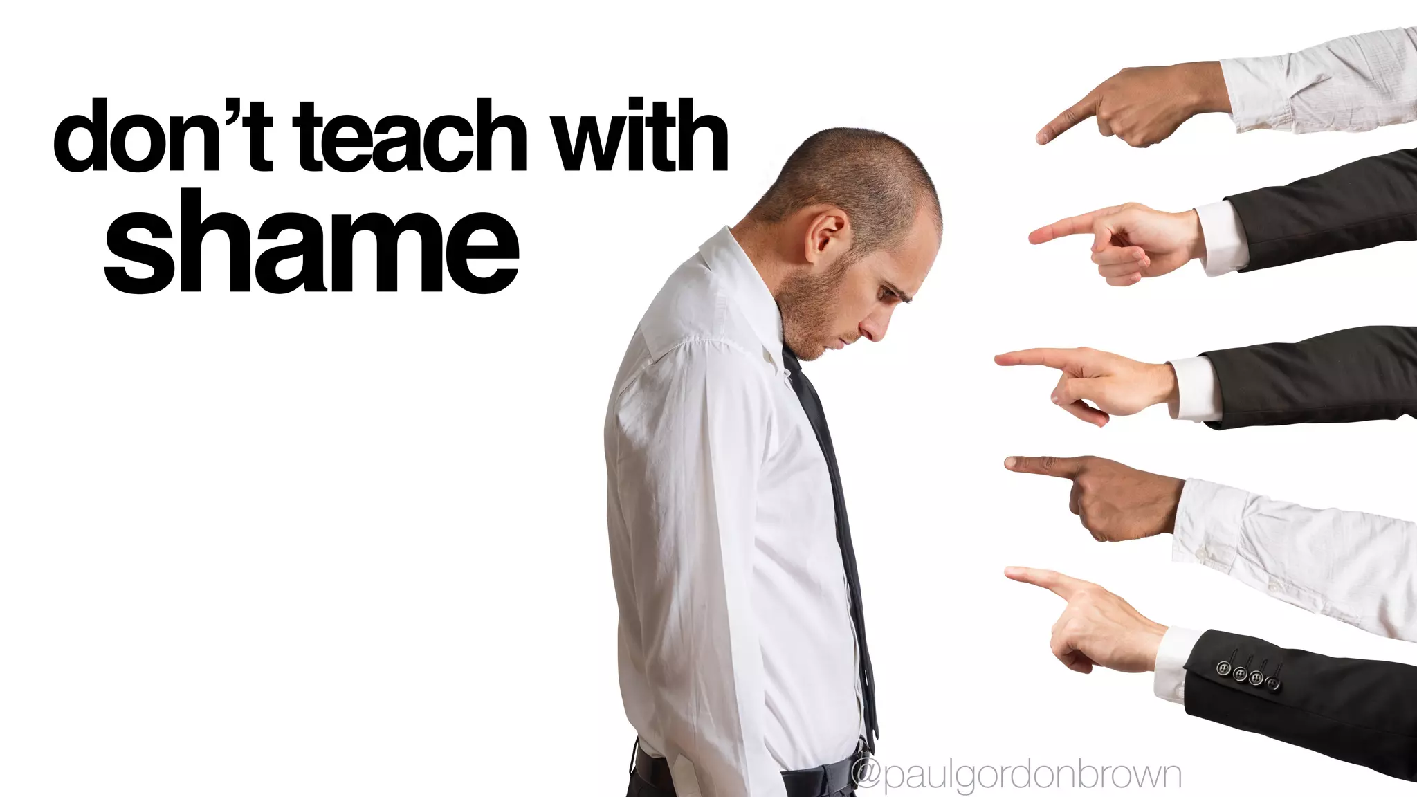 don’t teach with
shame
@paulgordonbrown
 