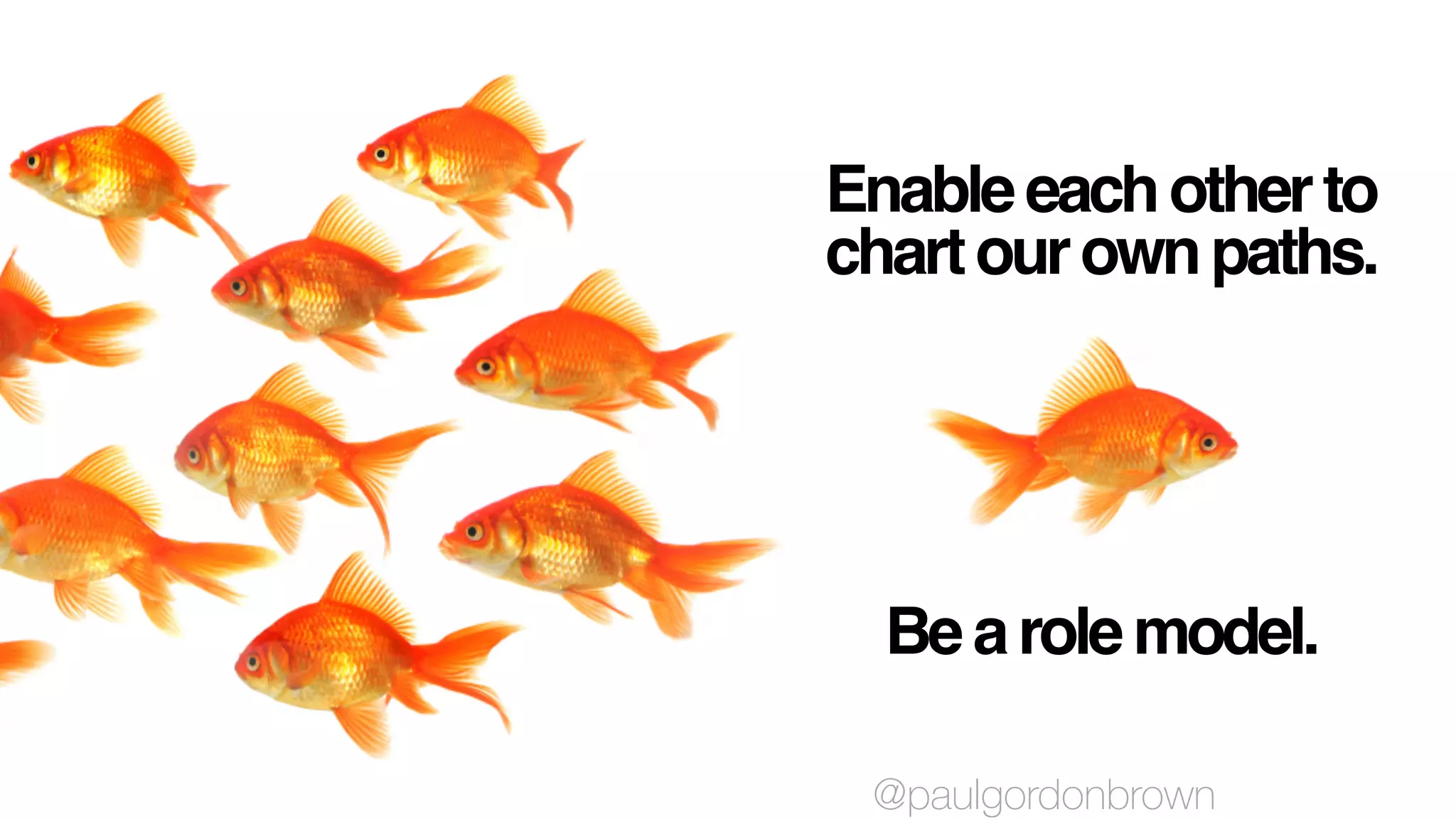 Enableeachotherto
chartourownpaths.
Bearolemodel.
@paulgordonbrown
 