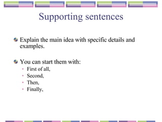 Supporting sentences Explain the main idea with specific details and examples. You can start them with : First of all, Second, Then, Finally, 