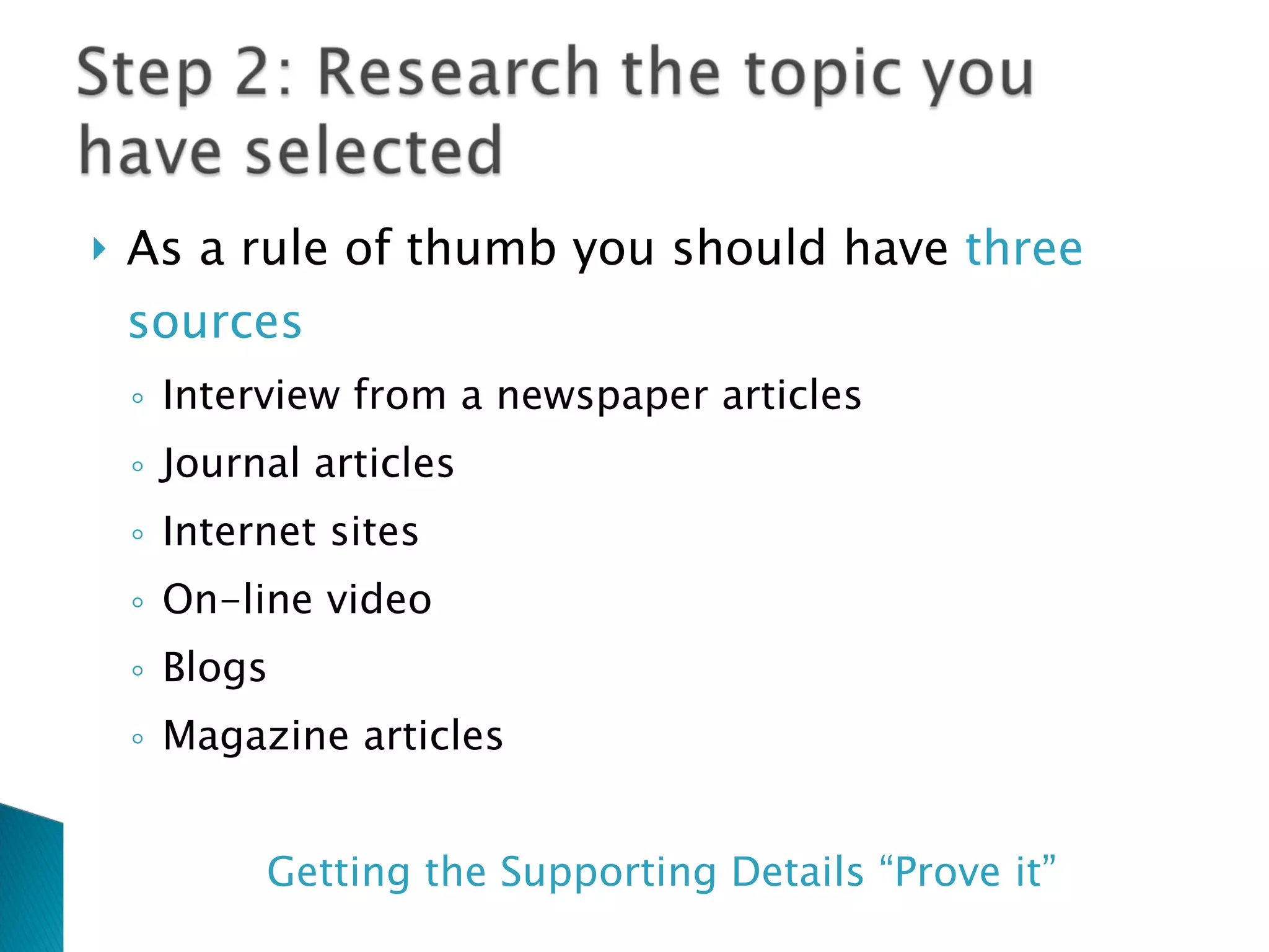 As a rule of thumb you should have three sources Interview from a newspaper articles Journal articles Internet sites On-line video Blogs Magazine articles Getting the Supporting Details “Prove it”
