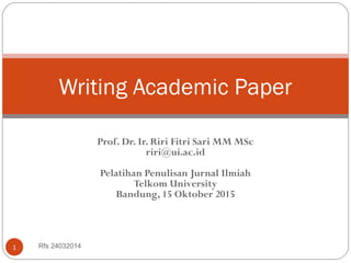 Prof. Dr. Ir. Riri Fitri Sari MM MSc
riri@ui.ac.id
Pelatihan Penulisan Jurnal Ilmiah
Telkom University
Bandung, 15 Oktober 2015
Rfs 240320141
Writing Academic Paper
 