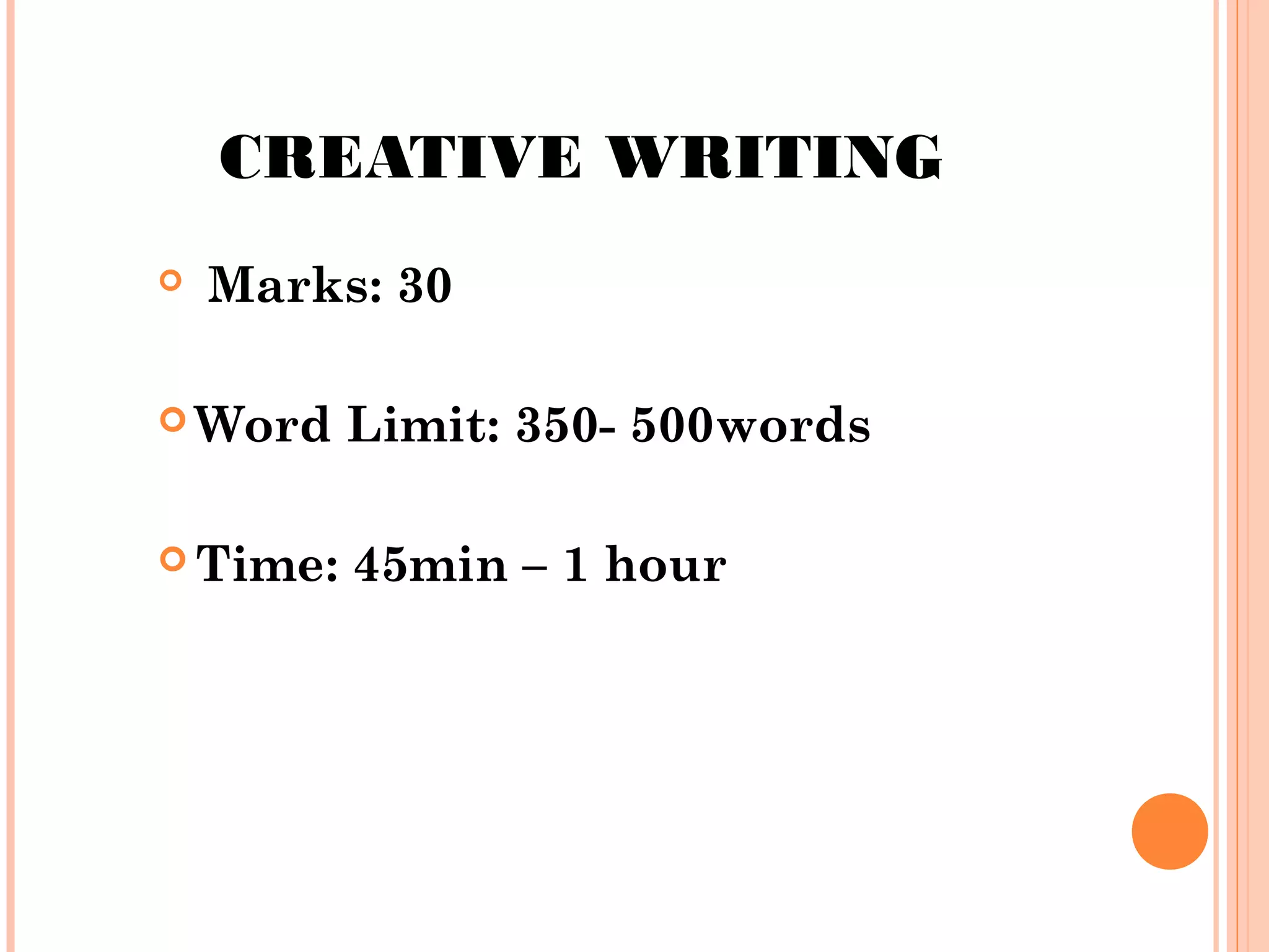 CREATIVE WRITING


Marks: 30

 Word

Limit: 350- 500words

 Time:

45min – 1 hour

 