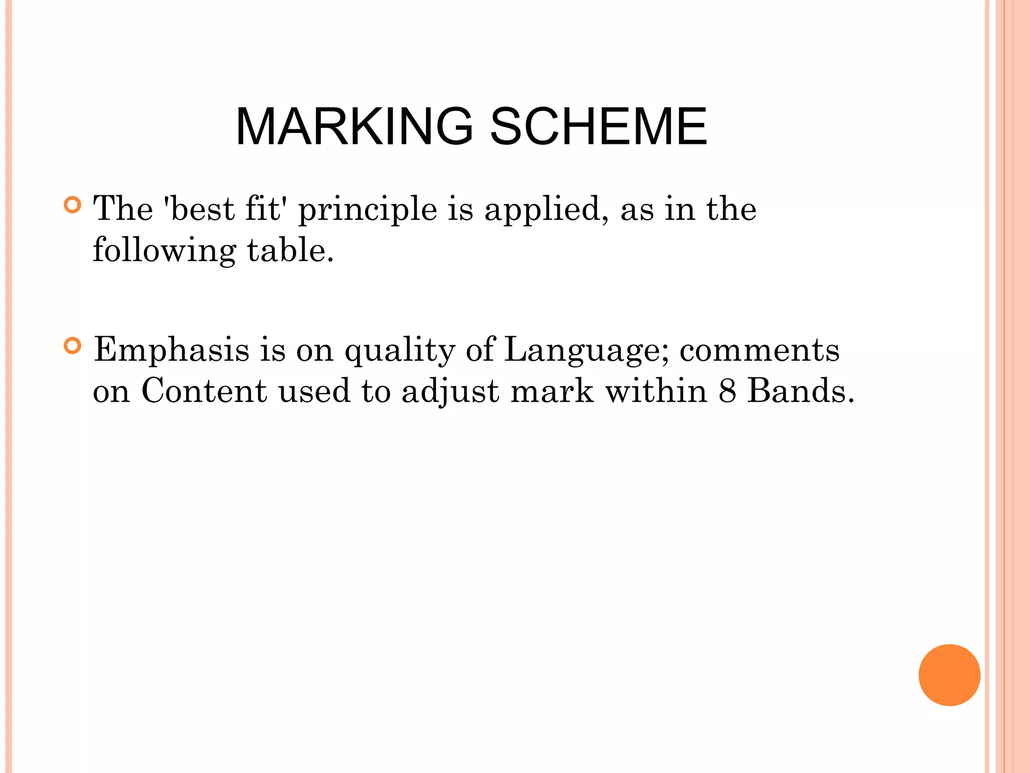 MARKING SCHEME


The 'best fit' principle is applied, as in the
following table.



Emphasis is on quality of Language; comments
on Content used to adjust mark within 8 Bands.

 