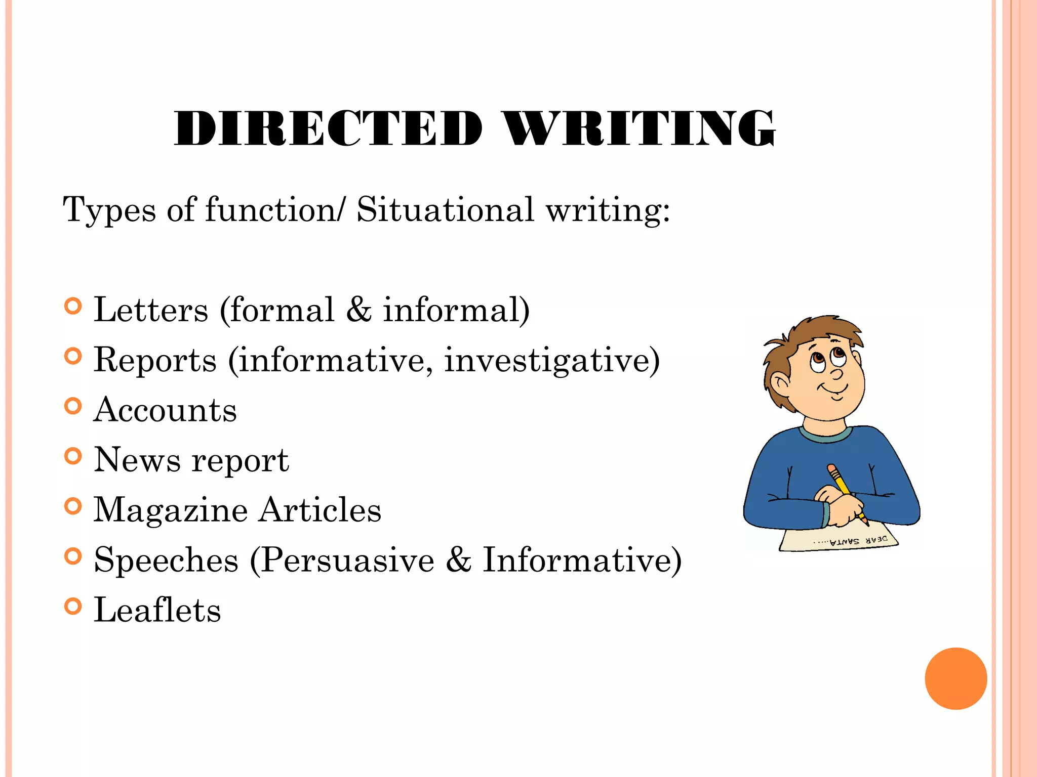 DIRECTED WRITING
Types of function/ Situational writing:
Letters (formal & informal)
 Reports (informative, investigative)
 Accounts
 News report
 Magazine Articles
 Speeches (Persuasive & Informative)
 Leaflets


 
