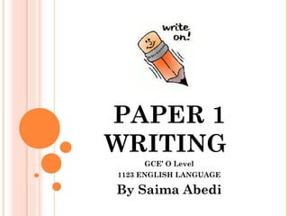 PAPER 1
WRITING
GCE’ O Level
1123 ENGLISH LANGUAGE

By Saima Abedi

 