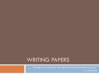 WRITING PAPERS
 “Writing is an exploration. You start from nothing and learn as you go.”
                                                          - E. L. Doctorow
 