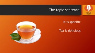 The topic sentence
It is specific
Tea is delicious
 
