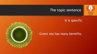 The topic sentence
It is specific
Green tea has many benefits.
 