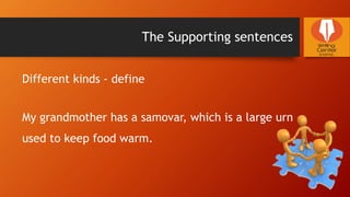 The Supporting sentences
Different kinds - define
My grandmother has a samovar, which is a large urn
used to keep food warm.
 