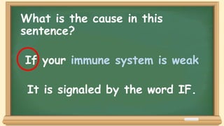 What is the cause in this
sentence?
If your immune system is weak
It is signaled by the word IF.
 