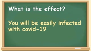 What is the effect?
You will be easily infected
with covid-19
 
