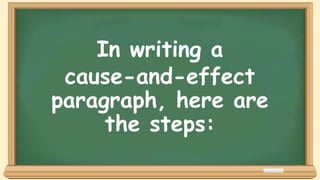 In writing a
cause-and-effect
paragraph, here are
the steps:
 