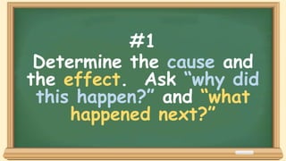 #1
Determine the cause and
the effect. Ask “why did
this happen?” and “what
happened next?”
 
