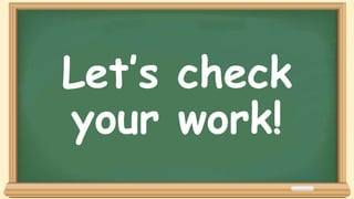 Let’s check
your work!
 