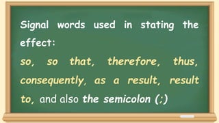 Signal words used in stating the
effect:
so, so that, therefore, thus,
consequently, as a result, result
to, and also the semicolon (;)
 