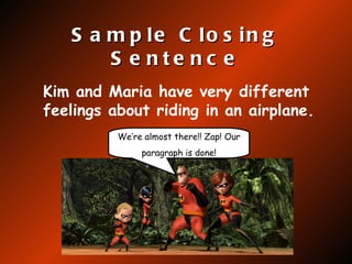 Sample Closing Sentence Kim and Maria have very different feelings about riding in an airplane.   We’re almost there!! Zap! Our  paragraph is done! 