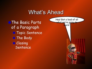 What’s Ahead The Basic Parts of a Paragraph Topic Sentence The Body Closing Sentence Hey! Get a load of all what we’re going to learn!  