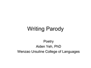 Writing Parody
Poetry
Aiden Yeh, PhD
Wenzao Ursuline College of Languages
 