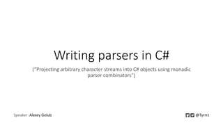 Writing parsers in C#
(“Projecting arbitrary character streams into C# objects using monadic
parser combinators”)
Speaker: Alexey Golub @Tyrrrz
 