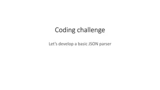 Coding challenge
Let’s develop a basic JSON parser
 