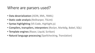 Where are parsers used?
• Data deserialization (JSON, XML, YAML)
• Static code analysis (ReSharper, TSLint)
• Syntax highl...
