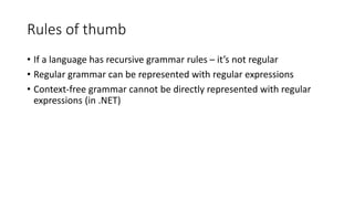 Rules of thumb
• If a language has recursive grammar rules – it’s not regular
• Regular grammar can be represented with re...