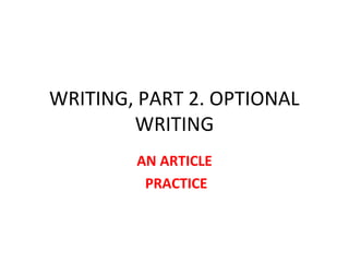 WRITING, PART 2. OPTIONAL
WRITING
AN ARTICLE
PRACTICE
 