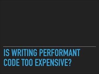 IS WRITING PERFORMANT
CODE TOO EXPENSIVE?
 
