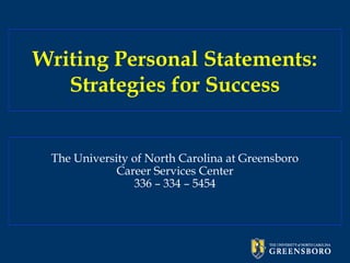 Writing Personal Statements:
Strategies for Success
The University of North Carolina at Greensboro
Career Services Center
336 – 334 – 5454
 
