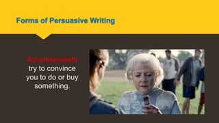 Forms of Persuasive Writing
Advertisements
try to convince
you to do or buy
something.
 