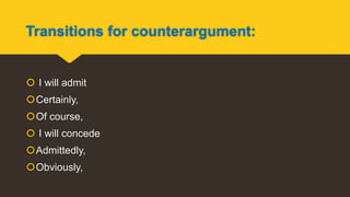 Transitions for counterargument:
 I will admit
Certainly,
Of course,
 I will concede
Admittedly,
Obviously,
 